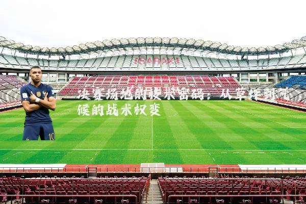 决赛场地的技术密码：从草坪到气候的战术权变