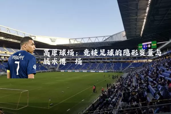 高原球场：竞技足球的隐形变量与战术博弈场