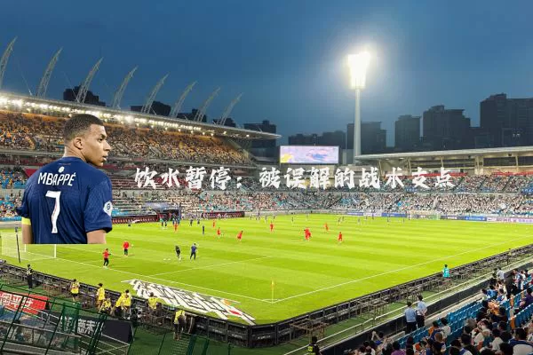 饮水暂停：被误解的战术支点