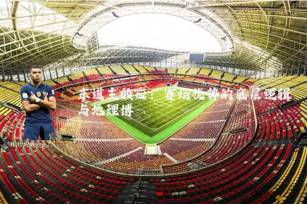 东道主效应：赛场优势的底层逻辑与地理博弈