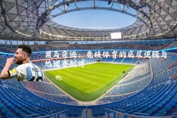 黑马奇迹：竞技体育的底层逻辑与地理赛制博弈