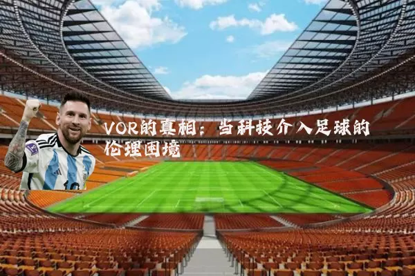 VOR的真相:当科技介入足球的伦理困境