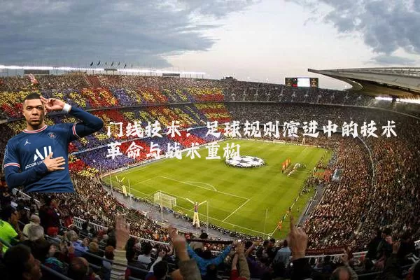 门线技术：足球规则演进中的技术革命与战术重构