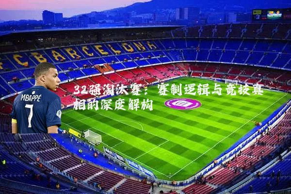 32强淘汰赛:赛制逻辑与竞技真相的深度解构