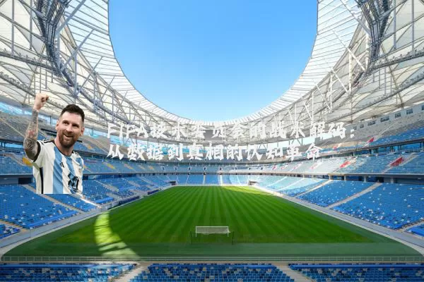 FIFA技术委员会的战术解码：从数据到真相的认知革命