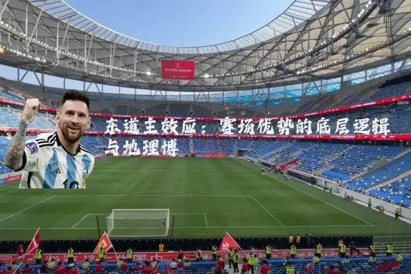 东道主效应：赛场优势的底层逻辑与地理博弈