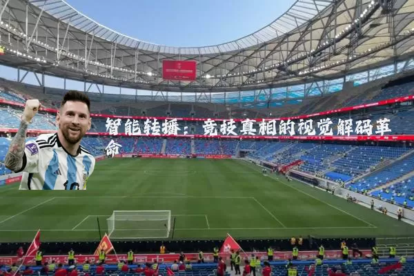 智能转播：竞技真相的视觉解码革命