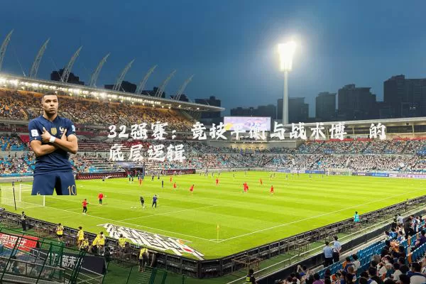 32强赛：竞技平衡与战术博弈的底层逻辑