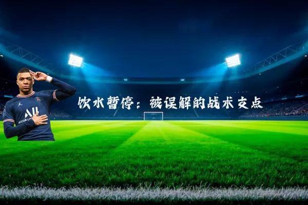 饮水暂停：被误解的战术支点