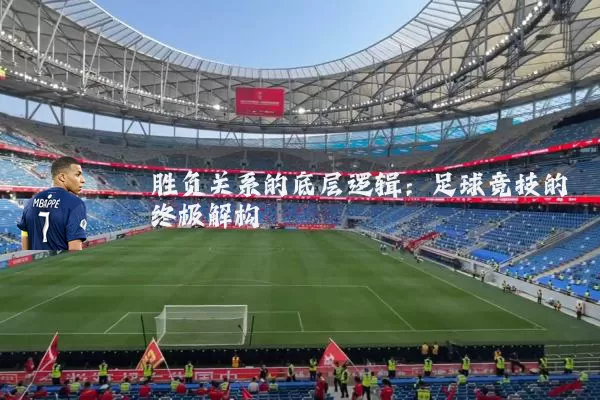 胜负关系的底层逻辑：足球竞技的终极解构