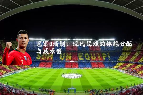 冠军8场制:现代足球的体能分配与战术博弈