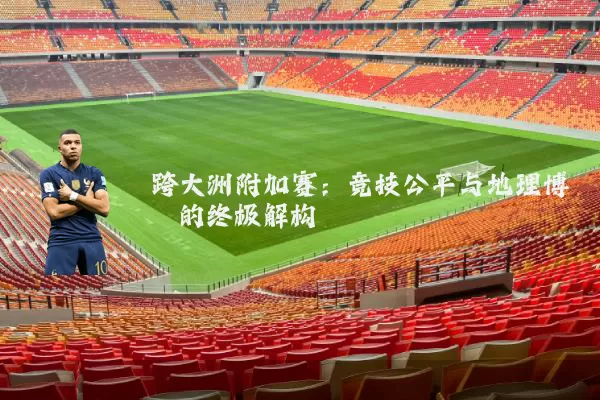 跨大洲附加赛：竞技公平与地理博弈的终极解构