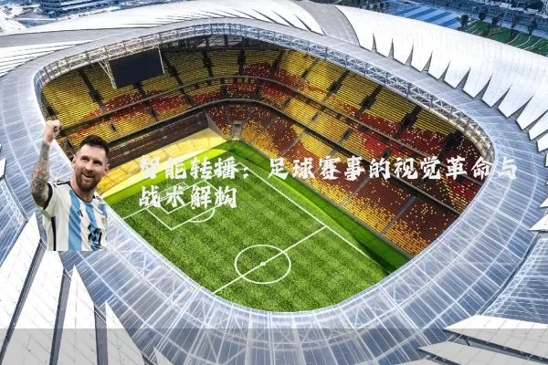 智能转播:足球赛事的视觉革命与战术解构